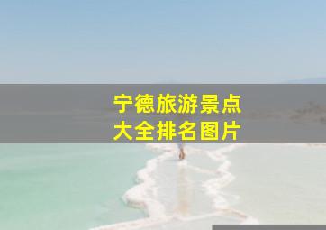 宁德旅游景点大全排名图片