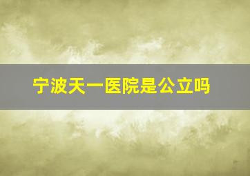 宁波天一医院是公立吗