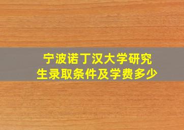 宁波诺丁汉大学研究生录取条件及学费多少