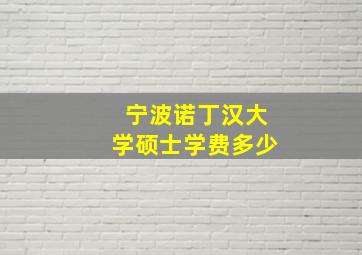 宁波诺丁汉大学硕士学费多少