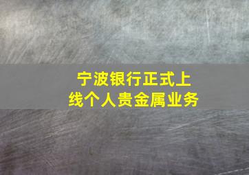 宁波银行正式上线个人贵金属业务