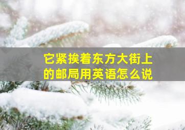 它紧挨着东方大街上的邮局用英语怎么说