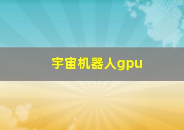 宇宙机器人gpu