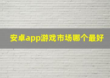 安卓app游戏市场哪个最好