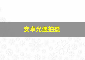 安卓光遇拍摄