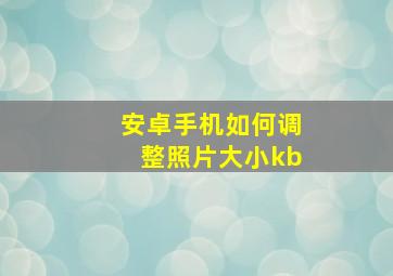 安卓手机如何调整照片大小kb