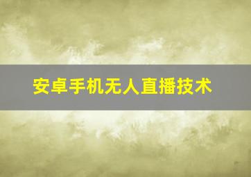 安卓手机无人直播技术