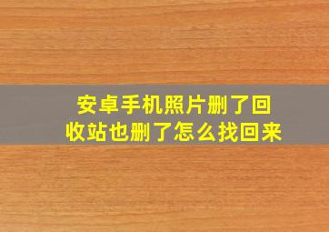 安卓手机照片删了回收站也删了怎么找回来