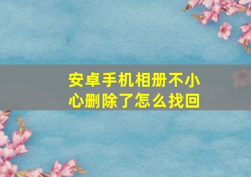 安卓手机相册不小心删除了怎么找回