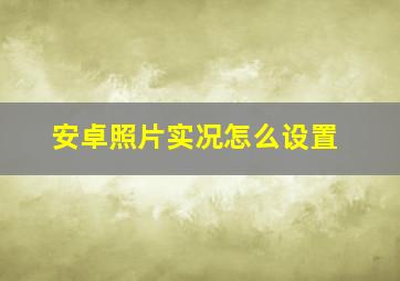 安卓照片实况怎么设置