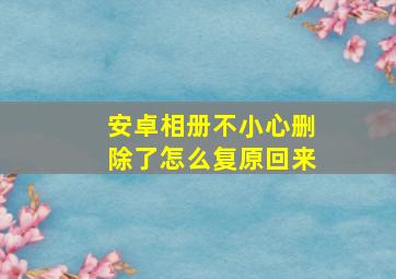 安卓相册不小心删除了怎么复原回来