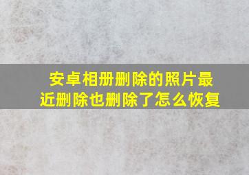 安卓相册删除的照片最近删除也删除了怎么恢复