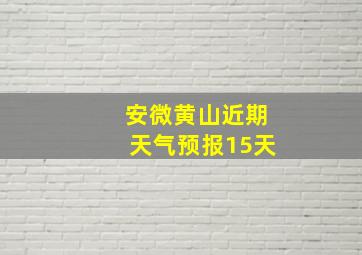 安微黄山近期天气预报15天