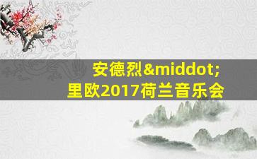 安德烈·里欧2017荷兰音乐会