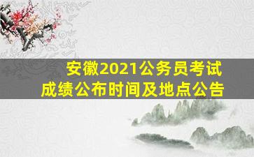 安徽2021公务员考试成绩公布时间及地点公告