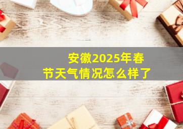 安徽2025年春节天气情况怎么样了