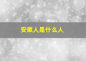 安徽人是什么人