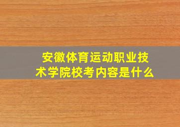 安徽体育运动职业技术学院校考内容是什么