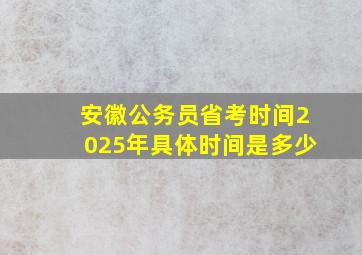 安徽公务员省考时间2025年具体时间是多少