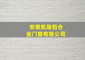 安徽凯瑞铝合金门窗有限公司