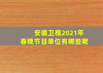 安徽卫视2021年春晚节目单位有哪些呢