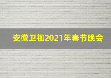 安徽卫视2021年春节晚会