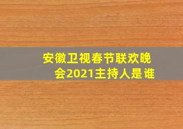 安徽卫视春节联欢晚会2021主持人是谁