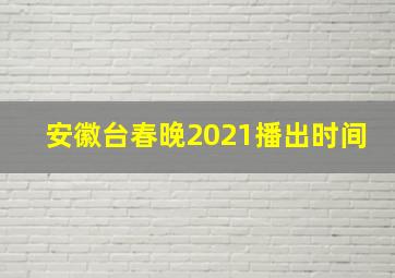 安徽台春晚2021播出时间