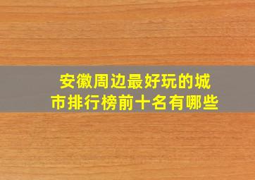 安徽周边最好玩的城市排行榜前十名有哪些