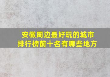 安徽周边最好玩的城市排行榜前十名有哪些地方