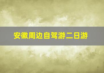 安徽周边自驾游二日游