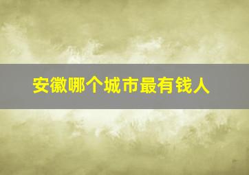 安徽哪个城市最有钱人