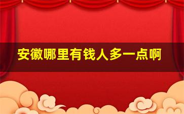 安徽哪里有钱人多一点啊