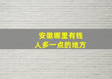 安徽哪里有钱人多一点的地方