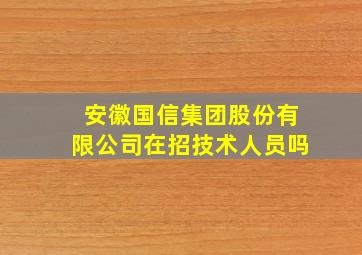 安徽国信集团股份有限公司在招技术人员吗