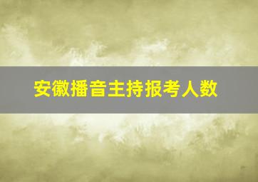 安徽播音主持报考人数