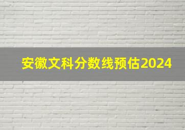 安徽文科分数线预估2024