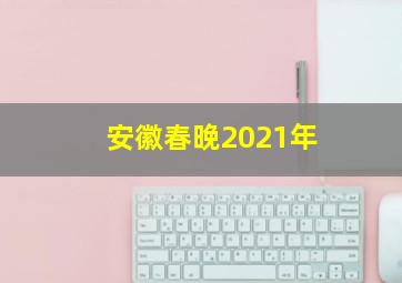 安徽春晚2021年