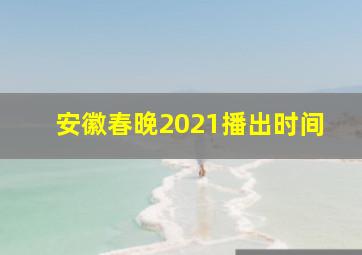 安徽春晚2021播出时间