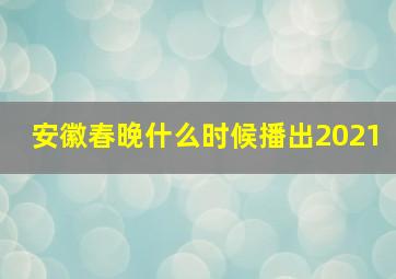 安徽春晚什么时候播出2021