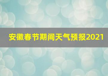 安徽春节期间天气预报2021