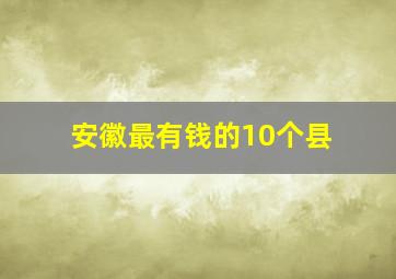 安徽最有钱的10个县