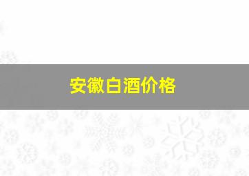 安徽白酒价格