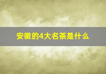 安徽的4大名茶是什么