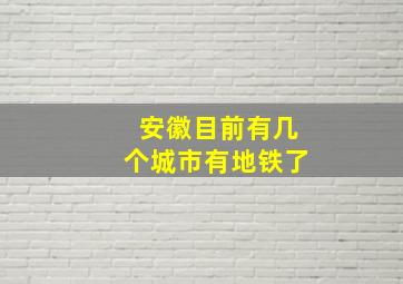 安徽目前有几个城市有地铁了