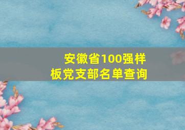 安徽省100强样板党支部名单查询