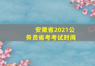 安徽省2021公务员省考考试时间