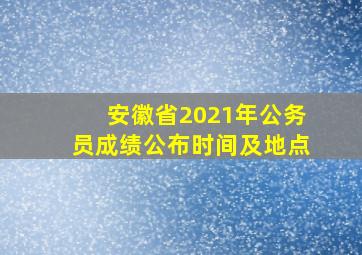 安徽省2021年公务员成绩公布时间及地点