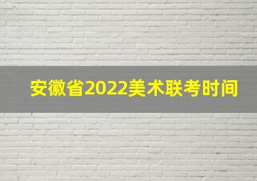 安徽省2022美术联考时间