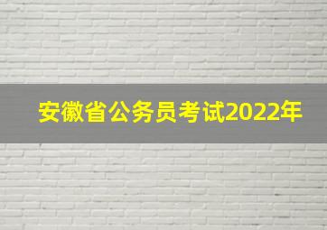 安徽省公务员考试2022年